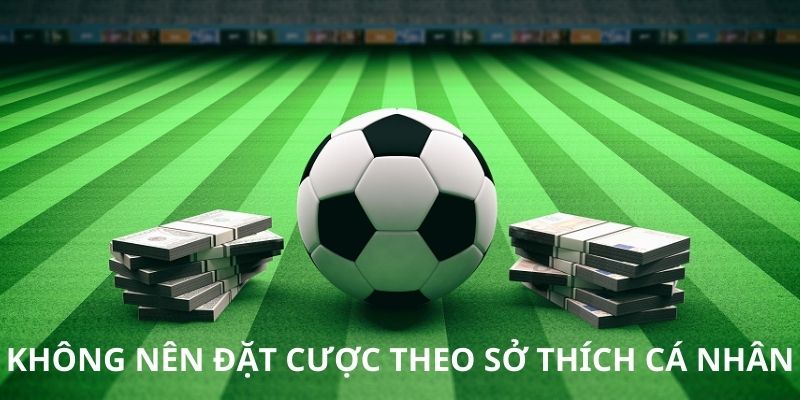Để cá cược an toàn thì nên tránh việc đặt theo sở thích cá nhân