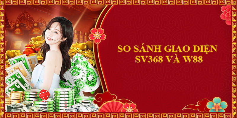 So sánh chi tiết giao diện của hai nhà cái SV368 và W88