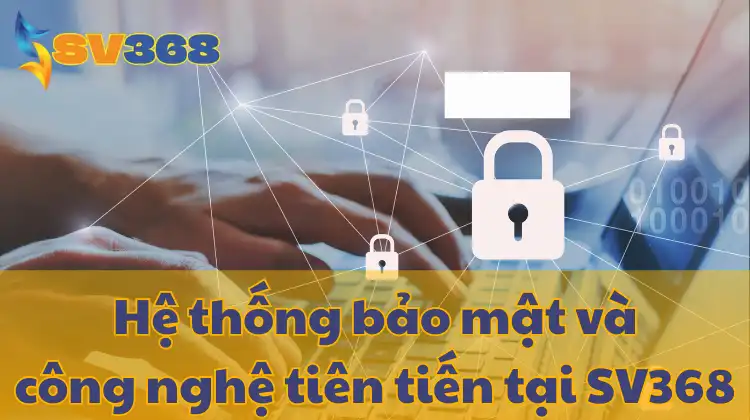 SV368 với hệ thống bảo mật và áp dụng công nghệ tiên tiến